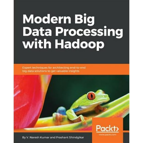 Modern Big Data Processing with Hadoop: Expert techniques for architecting end-to-end big data solutions to get valuable insights (Paperback)