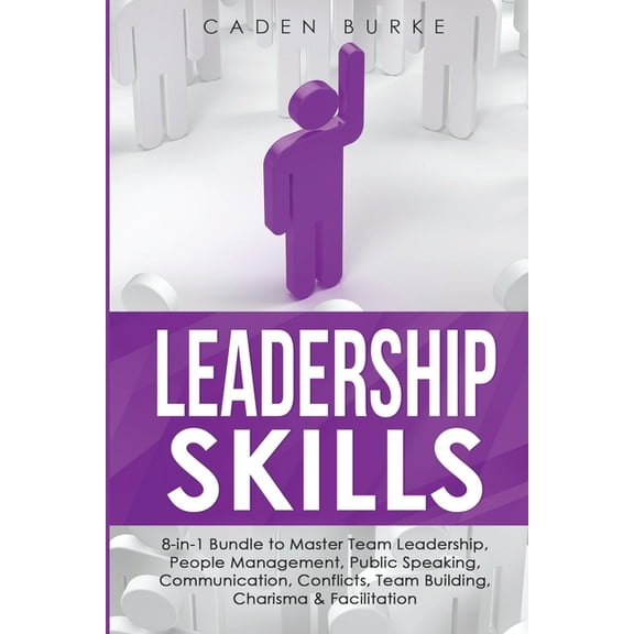 Leadership Skills Leadership Skills: 8-in-1 Bundle to Master Team Leadership, People Management, Public Speaking, Communication, Conflicts, Book 9, (Paperback)