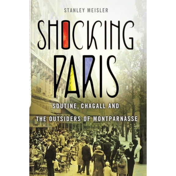 Shocking Paris: Soutine, Chagall and the Outsiders of Montparnasse, (Paperback)