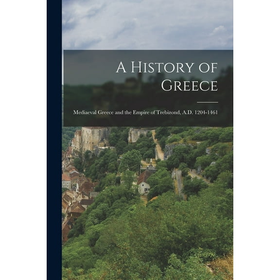 A History of Greece : Mediaeval Greece and the Empire of Trebizond, A.D. 1204-1461 (Paperback)