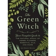 Green Witch Witchcraft Series: The Green Witch : Your Complete Guide to the Natural Magic of Herbs, Flowers, Essential Oils, and More (Hardcover)