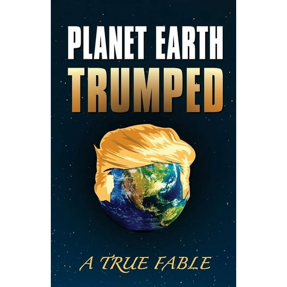 Planet Earth Trumped: A True Fable, (Paperback)