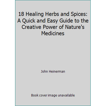 18 Healing Herbs and Spices: A Quick and Easy Guide to the Creative Power of Nature's Medicines [Paperback - Used]