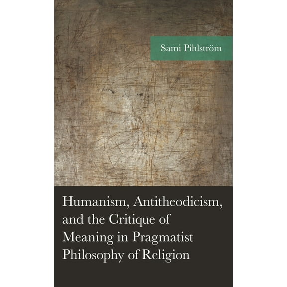 American Philosophy Humanism, Antitheodicism, and the Critique of Meaning in Pragmatist Philosophy of Religion, (Hardcover)