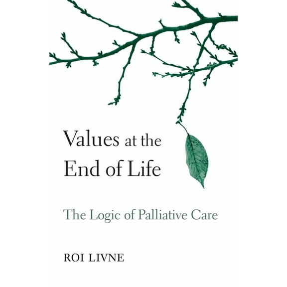 Values at the End of Life: The Logic of Palliative Care (Hardcover)