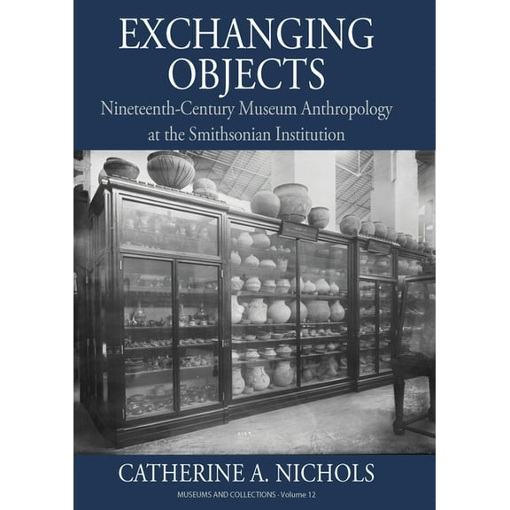 Museums and Collections Exchanging Objects: Nineteenth-Century Museum Anthropology at the Smithsonian Institution, Book 12, (Paperback)