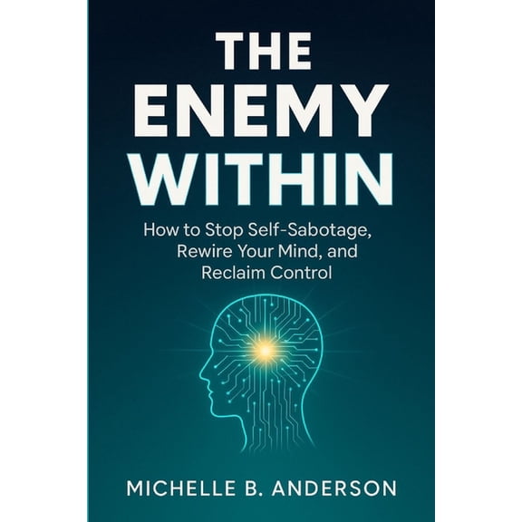 The Enemy Within: How to Stop Self-Sabotage, Rewire Your Mind, and Reclaim Control, (Paperback)