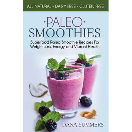 Paleo Smoothies : Superfood Paleo Smoothie Recipes for Weight Loss, Energy and Vibrant
