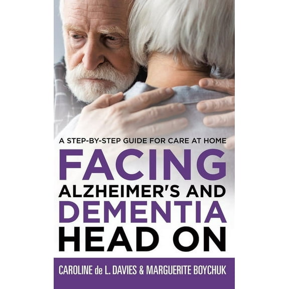 Facing Alzheimer's and Dementia Head On: A Step-by-Step Guide for Care at Home, (Hardcover)