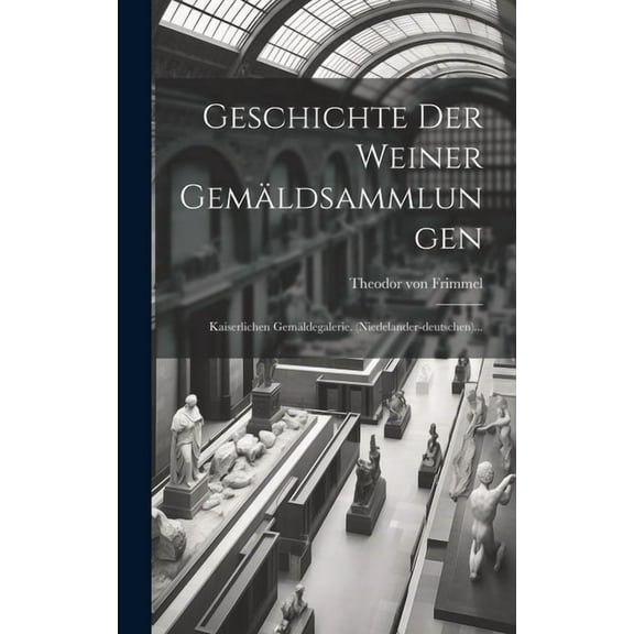 Geschichte Der Weiner Gemäldsammlungen: Kaiserlichen Gemäldegalerie. (niedelander-deutschen)... (Hardcover)