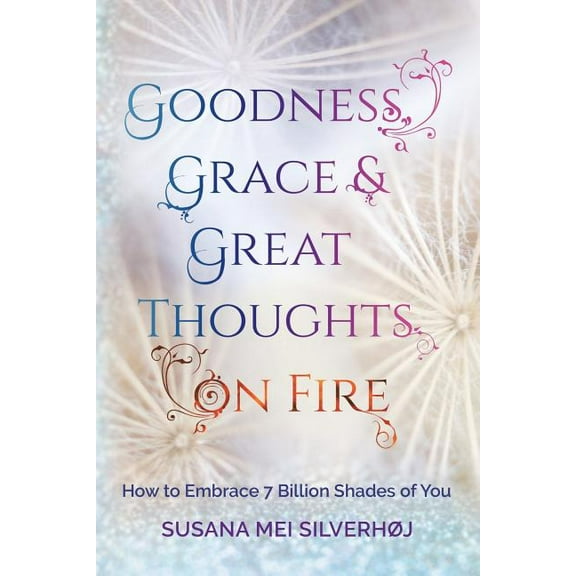 Goodness, Grace & Great Thoughts on Fire: How to Embrace 7 Billion Shades of You, (Paperback)