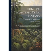 Guia Del Cementerio De La Habana: Bajo La ProtecciÃ³n Del Excmo. E Illmo. Sr. Obispo De Esta DiÃ³cesis, Don Fray Jacinto M, (Paperback)