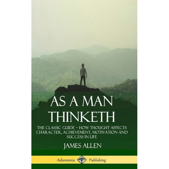 As a Man Thinketh: The Classic Guide - How Thought Affects Character, Achievement, Motivation and Success in Life (Hardc, (Hardcover)