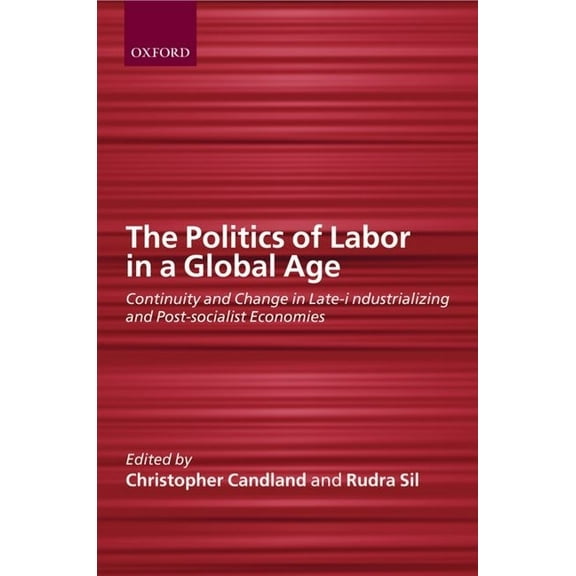 The Politics of Labor in a Global Age: Continuity and Change in Late-Industrializing and Post-Socialist Economies, (Paperback)