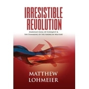 MATTHEW LOHMEIER Irresistible Revolution: Marxism's Goal of Conquest & the Unmaking of the American Military (Hardcover)