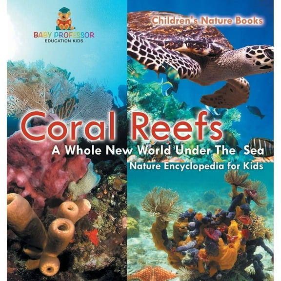 Coral Reefs: A Whole New World Under The Sea - Nature Encyclopedia for Kids Children's Nature Books, (Hardcover)