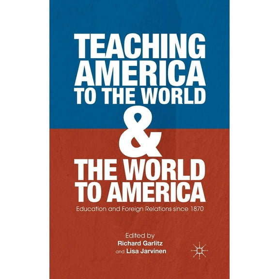 Teaching America to the World and the World to America: Education and Foreign Relations Since 1870, (Paperback)