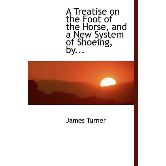 A Treatise on the Foot of the Horse, and a New System of Shoeing, By... (Large Print)(Hardcover)