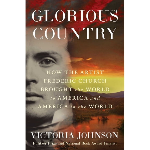 Glorious Country: How the Artist Frederic Church Brought the World to America and America to the World, (Hardcover)