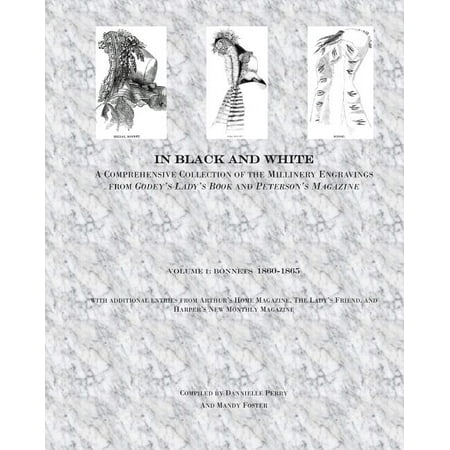 In Black and White In Black and White: A Comprehensive Collection of the Millinery Engravings from Godey s Lady s Book and Peterson s Magaz Book 1 (Paperback)