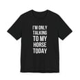 thumbnail image 3 of I'm only talking to my horse today funny horse mom/owner Unisex T-shirt, 3 of 7