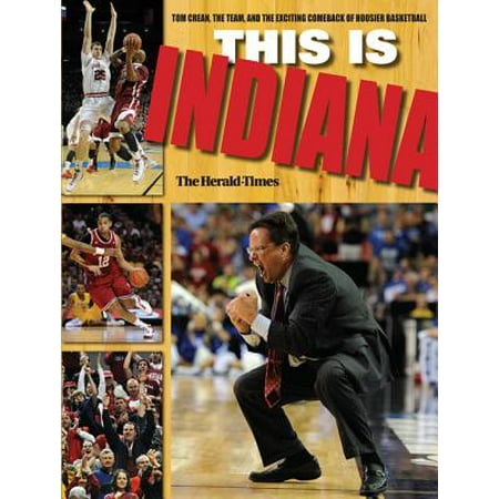 This Is Indiana : Tom Crean, the Team, and the Exciting Comeback of Hoosier