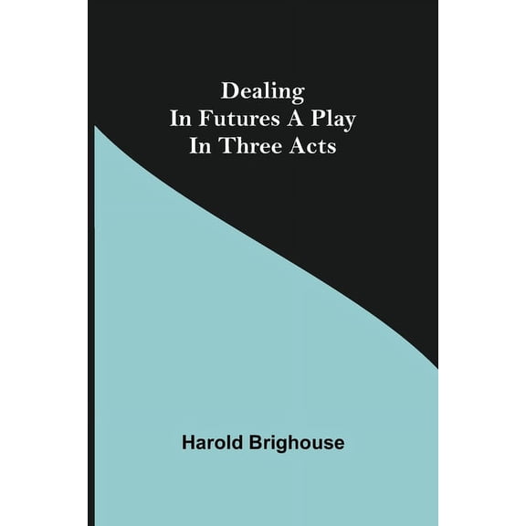 Dealing in Futures A Play in Three Acts, (Paperback)