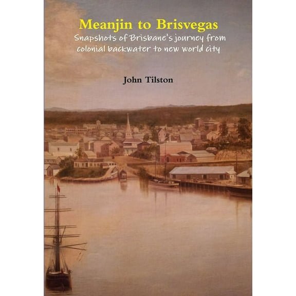 Meanjin to Brisvegas: Snapshots of Brisbane's journey from colonial backwater to new world city, (Paperback)