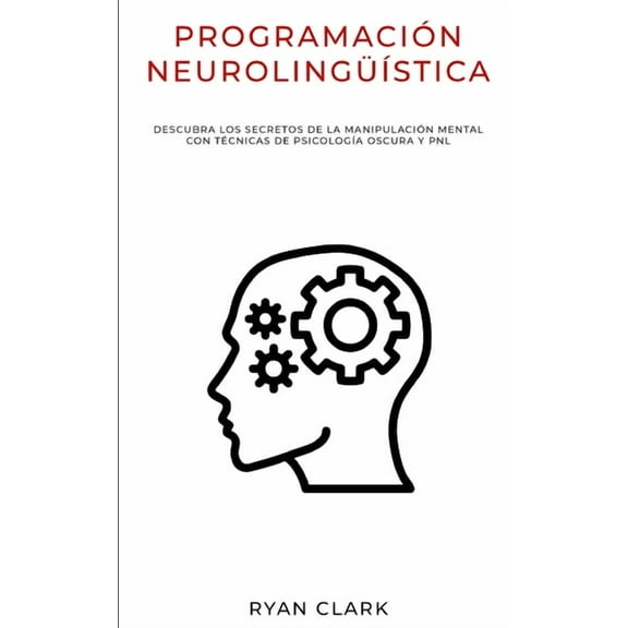 ProgramaciÃ³n NeurolingÃ¼Ã­stica: Descubra Los Secretos de la ManipulaciÃ³n Mental con TÃ©cnicas de PsicologÃ­a Oscura y PNL, (Paperback)