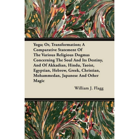 Yoga; Or, Transformation; A Comparative Statement of the Various Religious Dogmas Concerning the Soul and its Destiny, a, (Paperback)