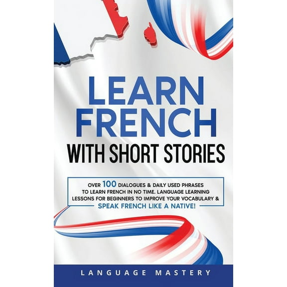 Learning French Learn French with Short Stories: Over 100 Dialogues & Daily Used Phrases to Learn French in no Time. Language Learni, Book 3, (Paperback)