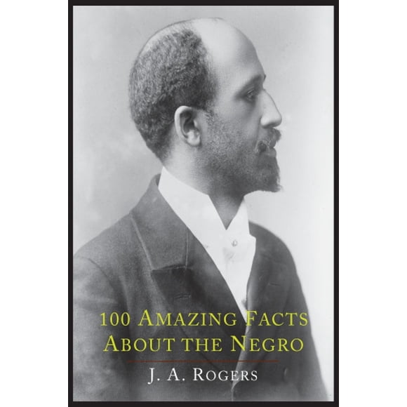 100 Amazing Facts about the Negro with Complete Proof: A Short Cut to the World History of the Negro
