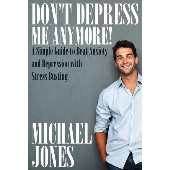 Don't Depress Me Anymore! a Simple Guide to Beat Anxiety and Depression with Stress Busting: A Simple Guide to Beat Anxi, (Paperback)