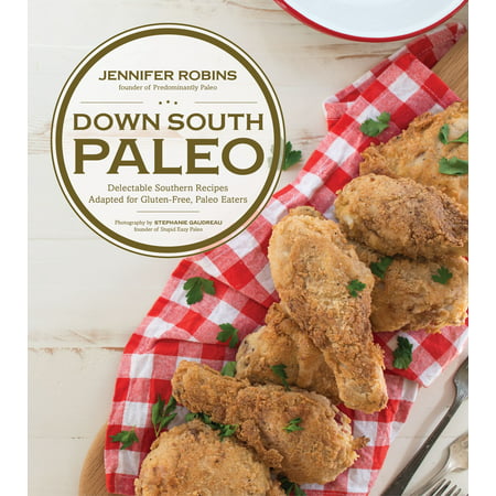 Down South Paleo : Delectable Southern Recipes Adapted for Gluten-free, Paleo