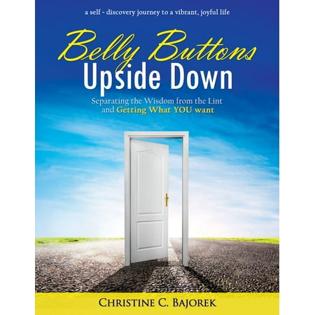 Belly Buttons Upside Down: Separating the Wisdom from the Lint and Getting What YOU Want -