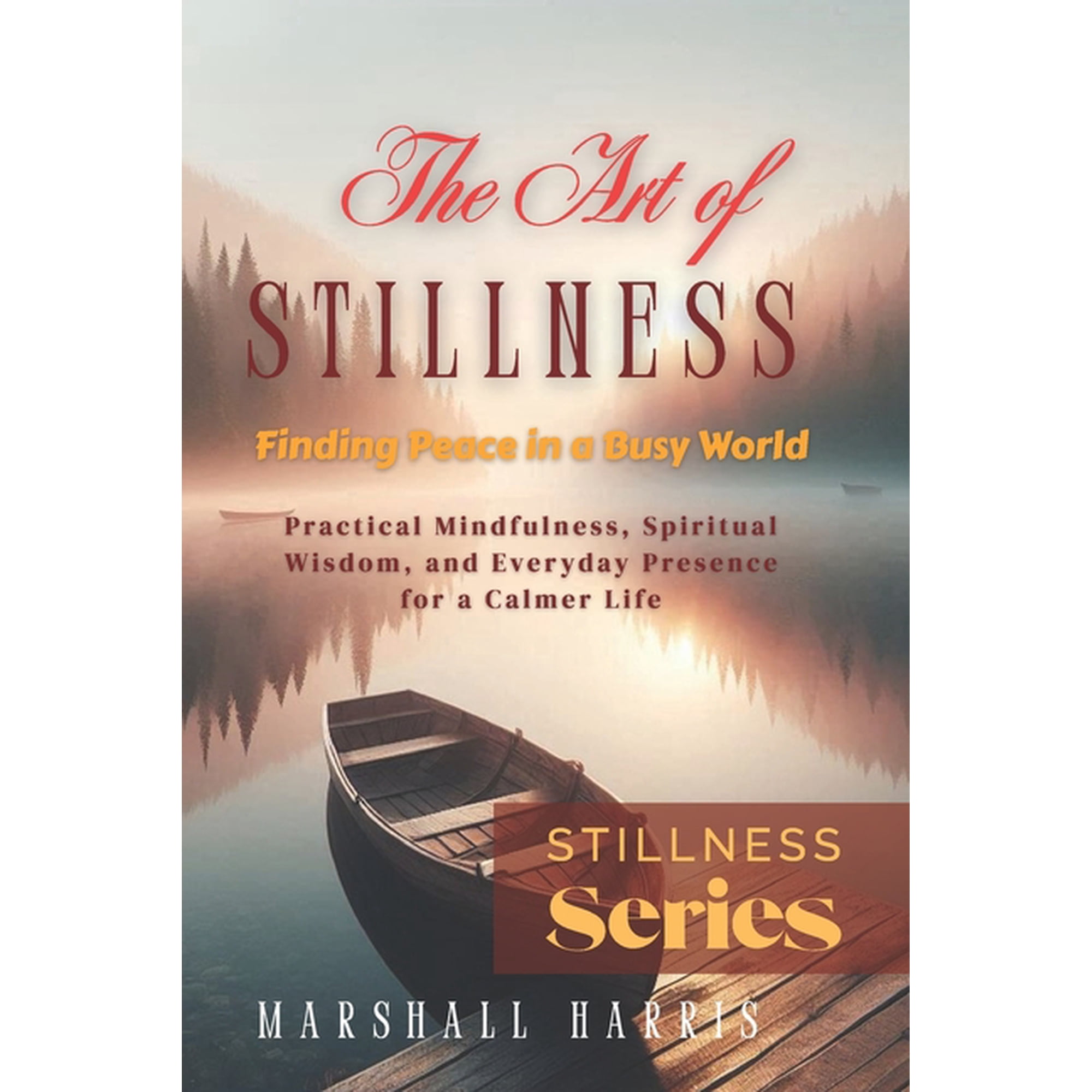 The Stillness The Art of Stillness: Finding Peace in a Busy World: Practical Mindfulness, Spiritual Wisdom, and Everyday Presence for , Book 1, (Paperback)