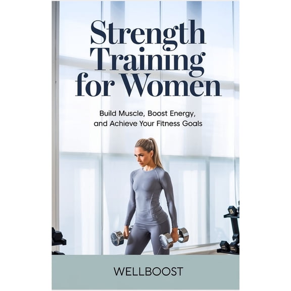 Strength Training for Women: Build Muscle, Boost Energy, and Achieve Your Fitness Goals, (Paperback)