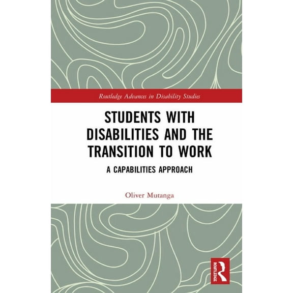 Routledge Advances in Disability Studies Students with Disabilities and the Transition to Work: A Capabilities Approach, (Hardcover)