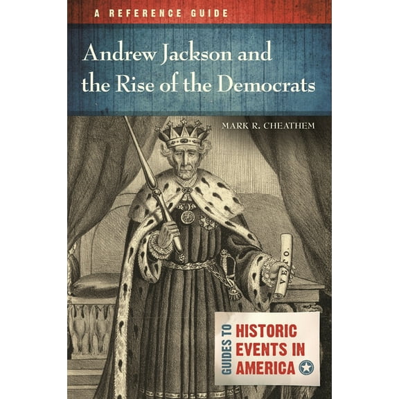 Guides to Historic Events in America Andrew Jackson and the Rise of the Democrats: A Reference Guide, (Hardcover)