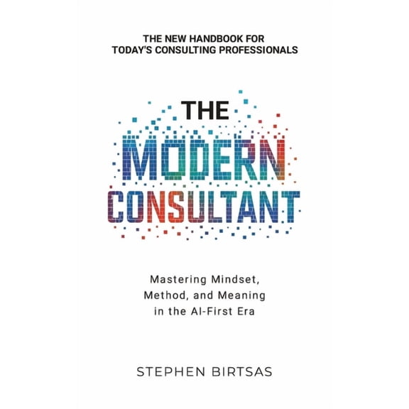 The Modern Consultant: Mastering Mindset, Method, and Meaning in the AI-First Era, (Paperback)