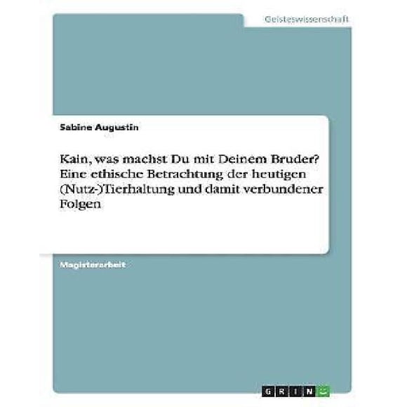 Kain, Was Machst du Mit Deinem Bruder? Eine Ethische Betrachtung Der Heutigen (Nutz-)Tierhaltung Und Damit Verbunder Folgen