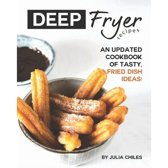 Deep Fryer Recipes: An Updated Cookbook of Tasty, Fried Dish Ideas! (Paperback) by Julia Chiles