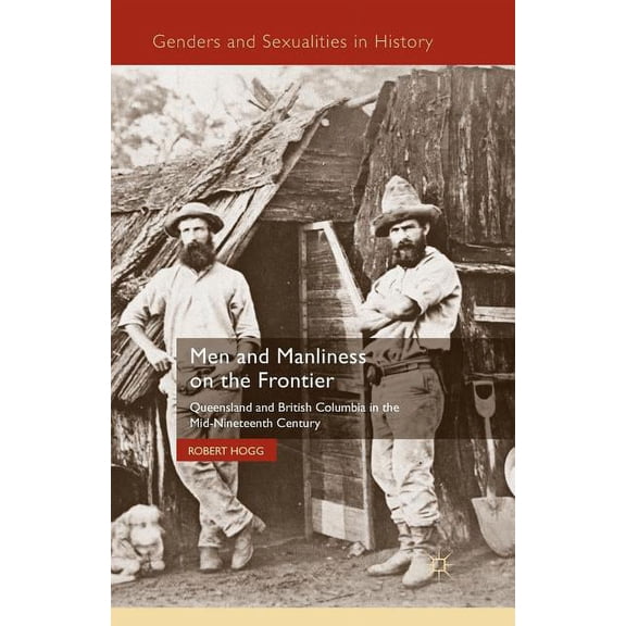 Genders and Sexualities in History Men and Manliness on the Frontier: Queensland and British Columbia in the Mid-Nineteenth Century, (Paperback)