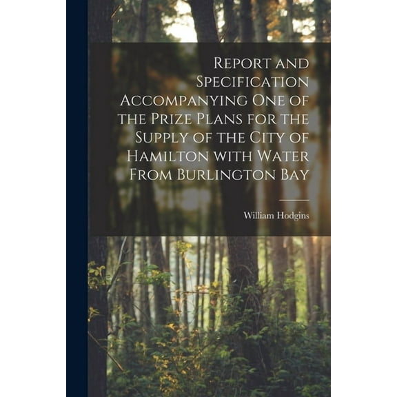 Report and Specification Accompanying One of the Prize Plans for the Supply of the City of Hamilton With Water From Burlington Bay [microform] (Paperback)