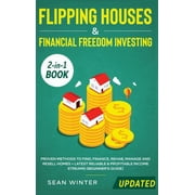 Flipping Houses and Financial Freedom Investing (Updated) 2-in-1 Book: Proven Methods to Find, Finance, Rehab, Manage and Resell Homes + Latest Reliable & Profitable Income Streams (Beginner's Guide)
