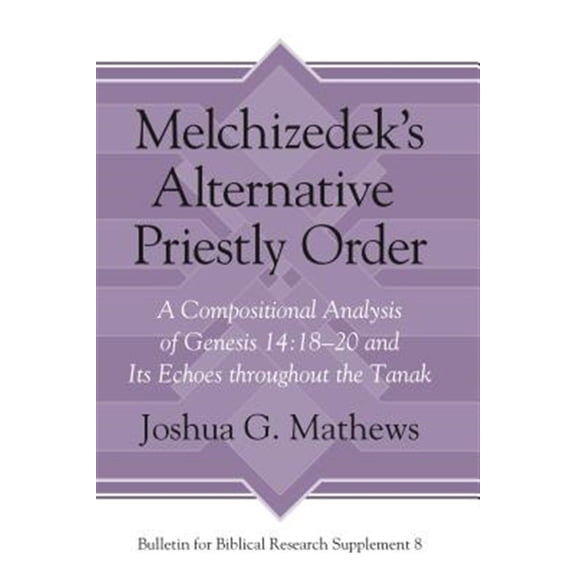 Pre-Owned Bulletin for Biblical Research Supplement: Melchizedek's Alternative Priestly Order: A Compositional Analysis of Genesis 14:18-20 and Its Echoes Throughout the Tanak (Hardcover)