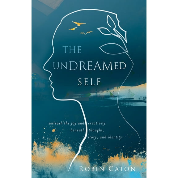 The Undreamed Self: Unleash the Creativity Beneath Thought, Story, and Identity, (Paperback)