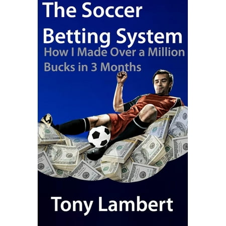 The soccer betting system; how i made over a million bucks in three months - (Best Soccer Betting System)