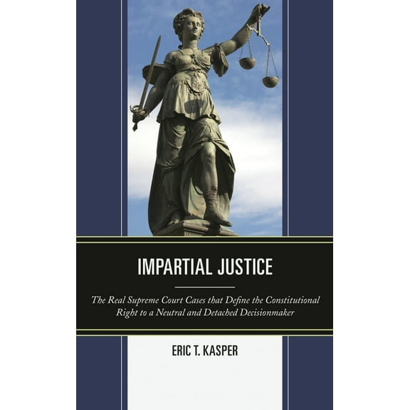 Impartial Justice: The Real Supreme Court Cases that Define the Constitutional Right to a Neutral and Detached Decisionm, (Hardcover)