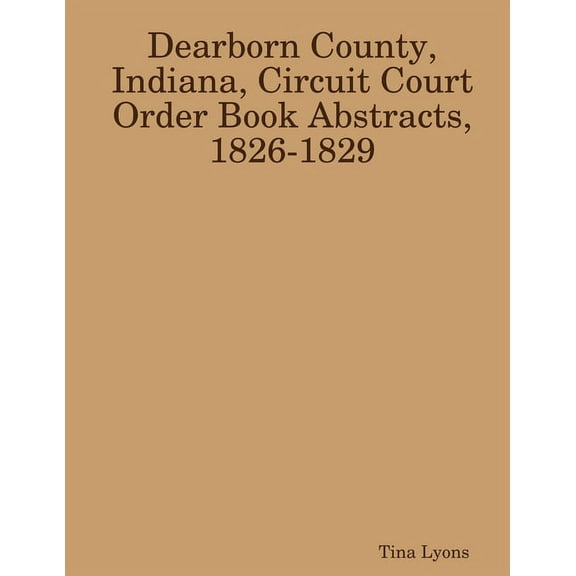 Dearborn County, Indiana, Circuit Court Order Book Abstracts, 1826-1829, (Paperback)